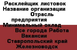 Расклейщик листовок › Название организации ­ Ego › Отрасль предприятия ­ BTL › Минимальный оклад ­ 20 000 - Все города Работа » Вакансии   . Ставропольский край,Железноводск г.